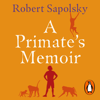 A Primate's Memoir - Robert M Sapolsky