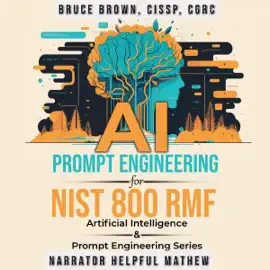 AI Prompt Engineering for NIST 800 RMF: Artificial Intelligence & Prompt Engineering Series, Book 2 (Unabridged)