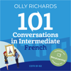 101 Conversations in Intermediate French: Short, Natural Dialogues to Improve Your Spoken French from Home - Olly Richards