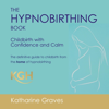 The Hypnobirthing Book - Childbirth with Confidence and Calm: The Definitive Guide to Childbirth from the Home of Hypnobirthing (Unabridged) - Katharine Graves