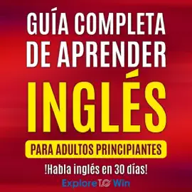 Guía completa de aprender inglés para adultos principiantes [Complete Guide to Learning English for Beginners Adults]:  !Habla inglés en 30 días! [Speak English in 30 Days!] (Unabridged)