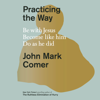 Practicing the Way: Be with Jesus. Become like him. Do as he did. (Unabridged) - John Mark Comer