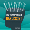 How to Stop Being a Narcissist: Real and Proven Strategies to Change Narcissistic / Manipulative Behavior and Stop Sabotaging Your Relationships - Erik Parks
