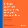 O livro que você gostaria que seus pais tivessem lido [The Book You Wish Your Parents Had Read]: (e seus filhos ficarão gratos por você ler) [(And Your Kids Will Be Grateful You Read It)] (Abridged) - Philippa Perry & Guilherme Miranda