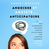 Angoisse et Anxiété Anticipatoire [Anticipatory Anxiety and Anxiety]: Un guide pratique pour se débarrasser des pensées négatives, ne pas se perdre dans l'indécision chronique et retrouver (Unabridged) - Robert Mercier