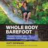 Whole Body Barefoot: Transitioning Well To Minimal Footwear - Katy Bowman