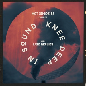 Hot Since 82 Presents: Knee Deep In Sound with Late Replies (DJ Mix)