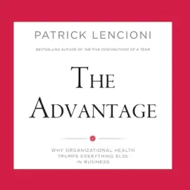 The Advantage: Why Organizational Health Trumps Everything Else in Business (Unabridged)