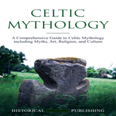 Celtic Mythology: A Comprehensive Guide to Celtic Mythology including Myths, Art, Religion, and Culture - Historical Publishing