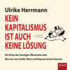 Kein Kapitalismus ist auch keine Lösung : Die Krise der heutigen Ökonomie oder Was wir von Smith, Marx und Keynes lernen können - Ulrike Herrmann