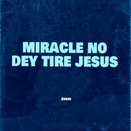 Miracle No Dey Tire Jesus 2skiii