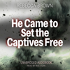 He Came to Set the Captives Free (Unabridged) - Rebecca Brown