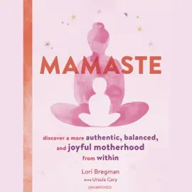 Mamaste: Discover a More Authentic, Balanced, and Joyful Motherhood from Within