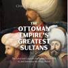 The Ottoman Empire’s Greatest Sultans: The Lives and Legacies of Osman I, Mehmed II, and Suleiman the Magnificent - Charles River Editors