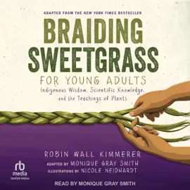 Braiding Sweetgrass for Young Adults : Indigenous Wisdom, Scientific Knowledge, and the Teachings of Plants
