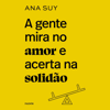 A gente mira no amor e acerta na solidão [We Aim for Love and Hit Loneliness] (Unabridged) - Ana Suy