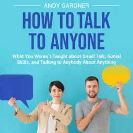 How to Talk to Anyone: What You Weren’t Taught about Small Talk, Social Skills, and Talking To Anybody about Anything (Unabridged)