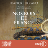 Nos rois de France - Franck Ferrand, Pierre-Louis Lensel & Anne-Louise Sautreuil