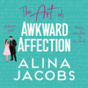 The Art of Awkward Affection: A Romantic Comedy (Unabridged) - Alina Jacobs