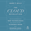 The Cloud Revolution : How the Convergence of New Technologies Will Unleash the Next Economic Boom and A Roaring 2020s - Mark P. Mills