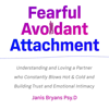 Fearful Avoidant Attachment: Understanding and Loving a Partner who Constantly Blows Hot & Cold and Building Trust and Emotional Intimacy - Janis Bryans, Psy.D
