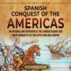 The Spanish Conquest of the Americas: An Enthralling Overview of the Conquistadors and Their Conquests of the Aztec and Inca Empires - Billy Wellman