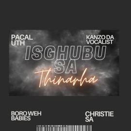 Isghubu Sa Thinarha (feat. Kanzo Da Vocalist, Boro Weh Babies & Christie SA) PaCal Uth