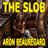 The Slob (Unabridged) - Aron Beauregard
