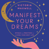 Manifest Your Dreams - Victoria Maxwell