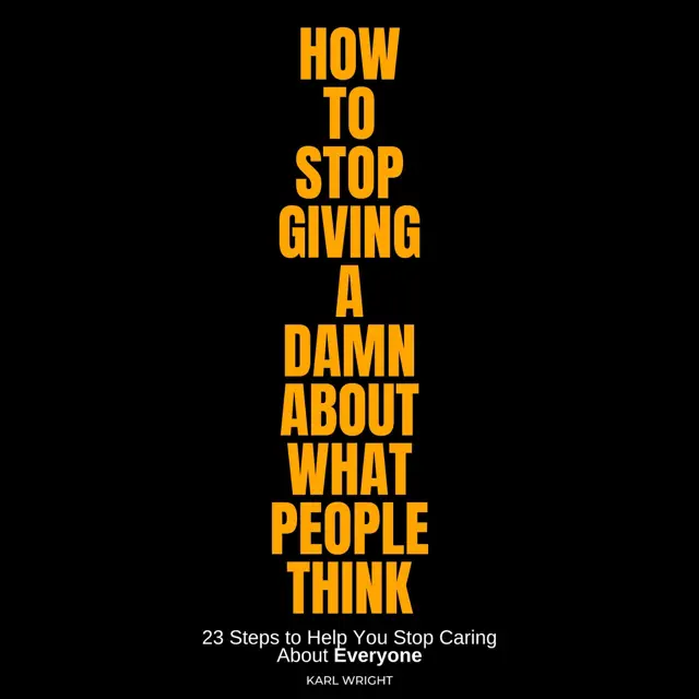 How to Stop Giving a Damn About What People Think: 23 Steps to Help You Stop Caring About Everyone (Unabridged)