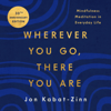 Wherever You Go, There You Are - Jon Kabat-Zinn PhD