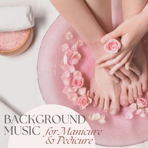 Background Music for Manicure & Pedicure - The Perfect Ambience for Body Treatments