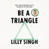 Be a Triangle: How I Went from Being Lost to Getting My Life into Shape (Unabridged) - Lilly Singh