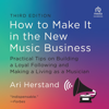 How to Make It in the New Music Business, 3rd Edition : Practical Tips on Building a Loyal Following and Making a Living as a Musician - Ari Herstand