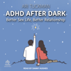 ADHD After Dark : Better Sex Life, Better Relationship - Ari Tuckman