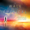 A Walk in the Physical: Understanding the Human Experience Within the Larger Spiritual Context (Unabridged) - Christian Sundberg