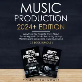 Music Production 2024+ Edition: Everything You Need to Know About Producing, Studio Recording, Mixing, Mastering and Songwriting in 2024 & Beyond: (2 Book Bundle) (Unabridged)