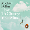 How to Change Your Mind - Michael Pollan