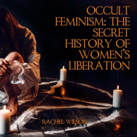 Occult Feminism: The Secret History of Women's Liberation (Unabridged) - Rachel Wilson Cover Art