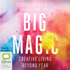 Big Magic: Creative Living Beyond Fear (Unabridged) - Elizabeth Gilbert