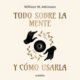 Todo sobre la mente y cómo usarla [All About the Mind and How to Use It] (Unabridged)