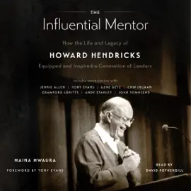 The Influential Mentor: How the Life and Legacy of Howard Hendricks Equipped and Inspired a Generation of Leader (Unabridged)