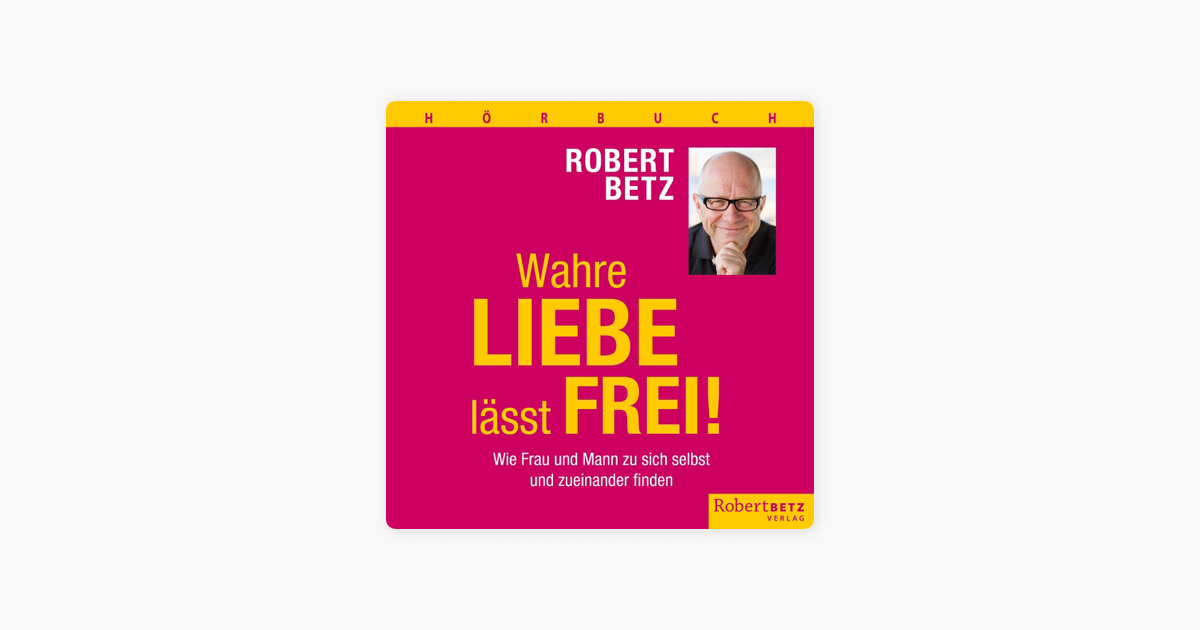 ‎Wahre Liebe lässt frei! Wie Frau und Mann zu sich selbst und