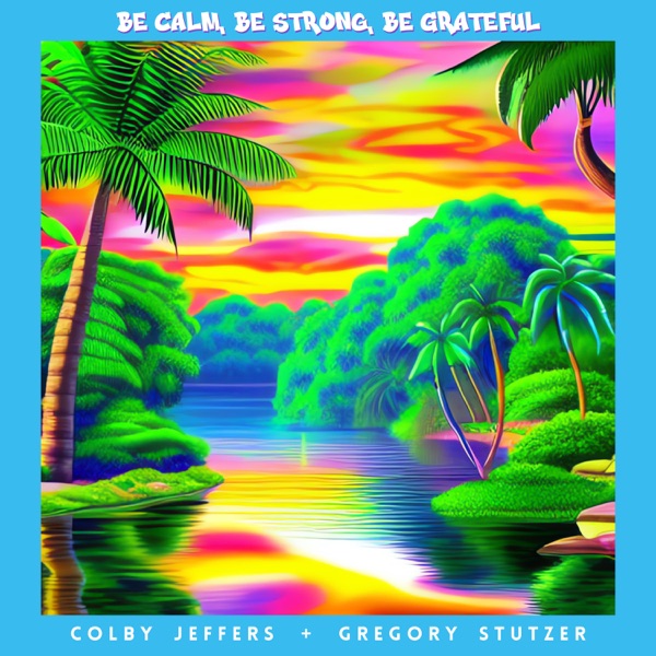 Cover art for Be Calm, Be Strong, Be Grateful (Feat. Gregory Stutzer)