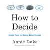 How to Decide: Simple Tools for Making Better Choices (Unabridged) - Annie Duke