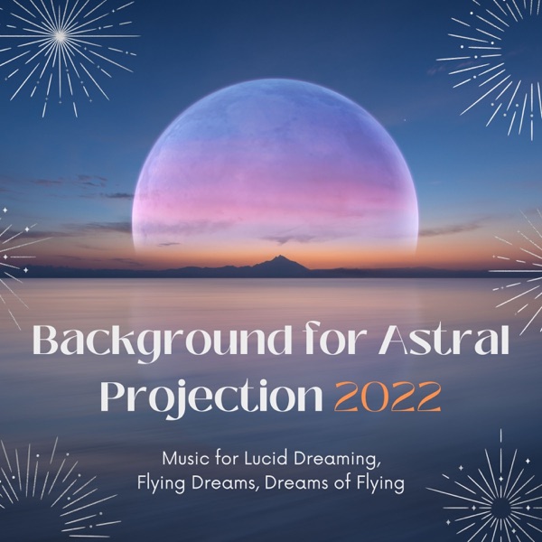 Background for Astral Projection 2022 - Music for Lucid Dreaming, Flying Dreams, Dreams of Flying