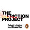 The Friction Project - Robert I. Sutton & Huggy Rao