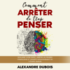 Comment Arrêter de Trop Penser : Soulager Votre Esprit, Arrêter les Pensées Compulsives et l'Anxiété Instantanément en 3 Étapes Simples - Alexandre Dubois