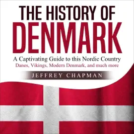 The History of Denmark: A Captivating Guide to this Nordic Country - Danes, Vikings, Modern Denmark, and Much More (Unabridged)
