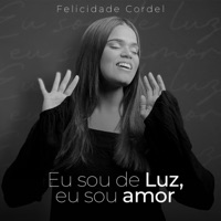 Eu Sou de Luz Eu Sou Amor - Single - Felicidade Cordel